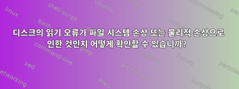 디스크의 읽기 오류가 파일 시스템 손상 또는 물리적 손상으로 인한 것인지 어떻게 확인할 수 있습니까?