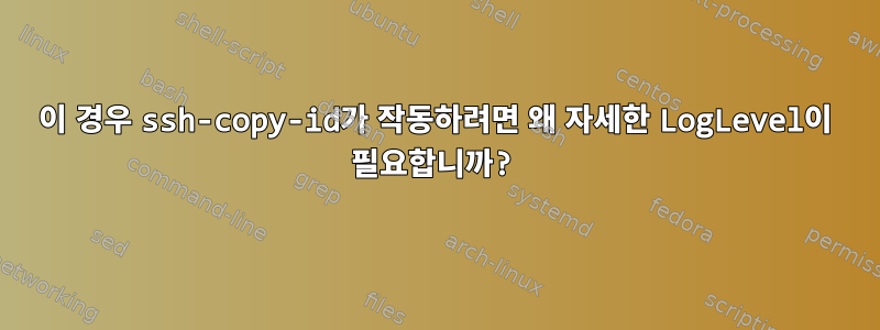 이 경우 ssh-copy-id가 작동하려면 왜 자세한 LogLevel이 필요합니까?