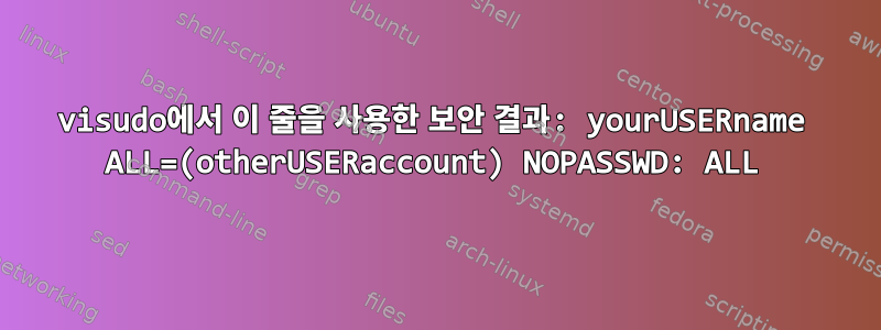 visudo에서 이 줄을 사용한 보안 결과: yourUSERname ALL=(otherUSERaccount) NOPASSWD: ALL