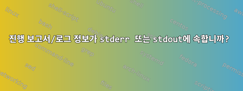 진행 보고서/로그 정보가 stderr 또는 stdout에 속합니까?