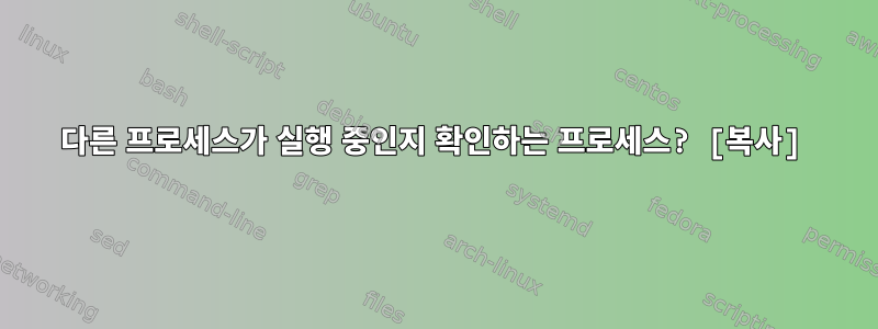 다른 프로세스가 실행 중인지 확인하는 프로세스? [복사]