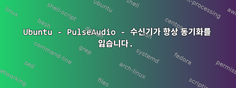 Ubuntu - PulseAudio - 수신기가 항상 동기화를 잃습니다.