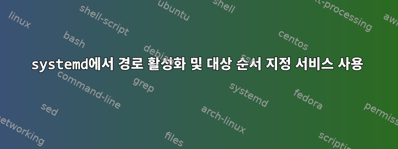 systemd에서 경로 활성화 및 대상 순서 지정 서비스 사용