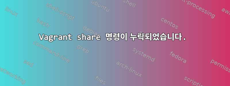 Vagrant share 명령이 누락되었습니다.