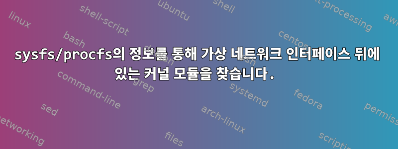 sysfs/procfs의 정보를 통해 가상 네트워크 인터페이스 뒤에 있는 커널 모듈을 찾습니다.