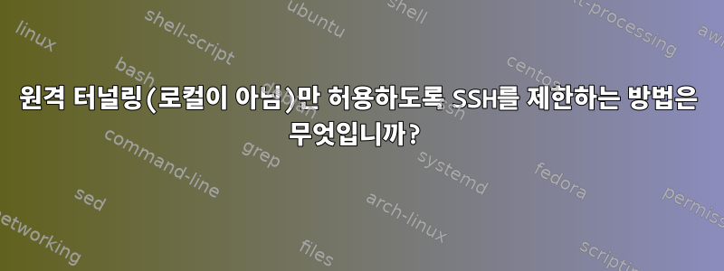 원격 터널링(로컬이 아님)만 허용하도록 SSH를 제한하는 방법은 무엇입니까?