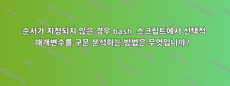 순서가 지정되지 않은 경우 bash 스크립트에서 선택적 매개변수를 구문 분석하는 방법은 무엇입니까?