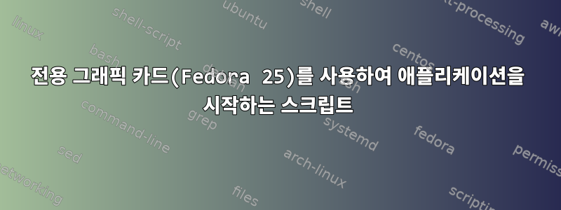 전용 그래픽 카드(Fedora 25)를 사용하여 애플리케이션을 시작하는 스크립트