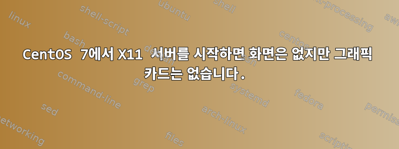 CentOS 7에서 X11 서버를 시작하면 화면은 없지만 그래픽 카드는 없습니다.