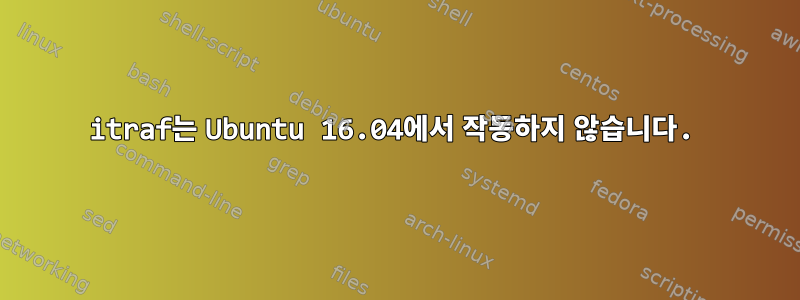 itraf는 Ubuntu 16.04에서 작동하지 않습니다.