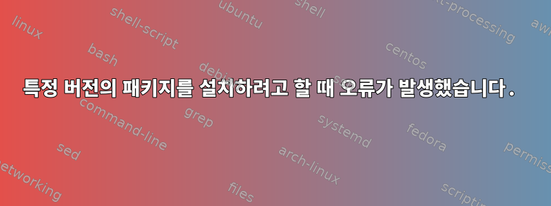 특정 버전의 패키지를 설치하려고 할 때 오류가 발생했습니다.