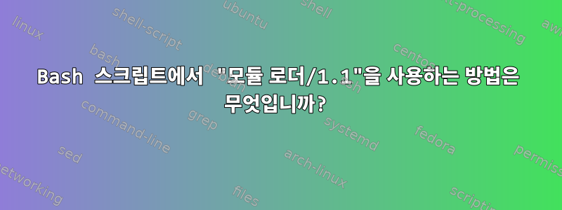 Bash 스크립트에서 "모듈 로더/1.1"을 사용하는 방법은 무엇입니까?