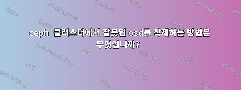 ceph 클러스터에서 잘못된 osd를 삭제하는 방법은 무엇입니까?