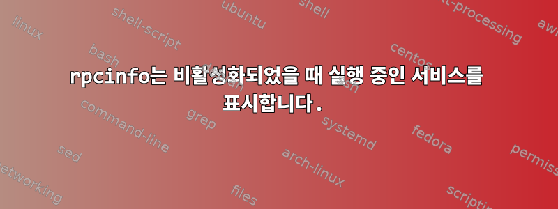 rpcinfo는 비활성화되었을 때 실행 중인 서비스를 표시합니다.