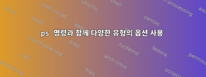 ps 명령과 함께 다양한 유형의 옵션 사용