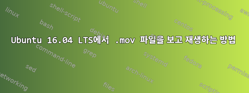 Ubuntu 16.04 LTS에서 .mov 파일을 보고 재생하는 방법