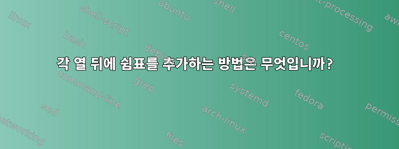 각 열 뒤에 쉼표를 추가하는 방법은 무엇입니까?