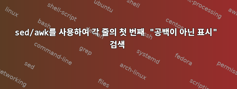 sed/awk를 사용하여 각 줄의 첫 번째 "공백이 아닌 표시" 검색