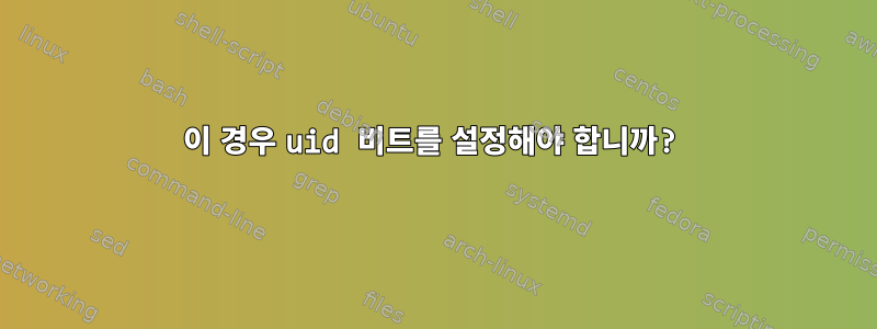 이 경우 uid 비트를 설정해야 합니까?