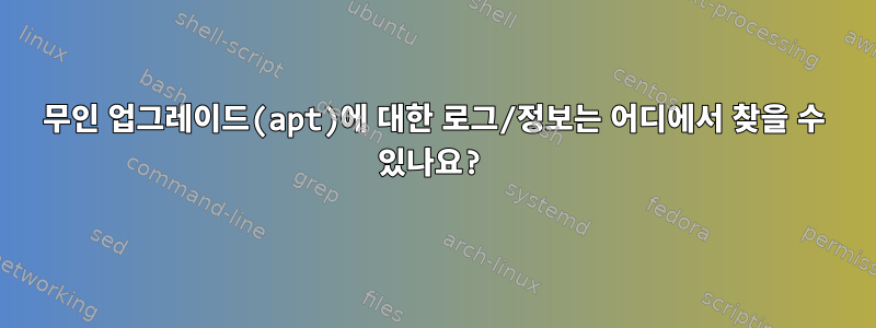 무인 업그레이드(apt)에 대한 로그/정보는 어디에서 찾을 수 있나요?