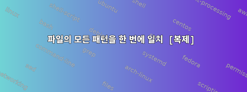 파일의 모든 패턴을 한 번에 일치 [복제]