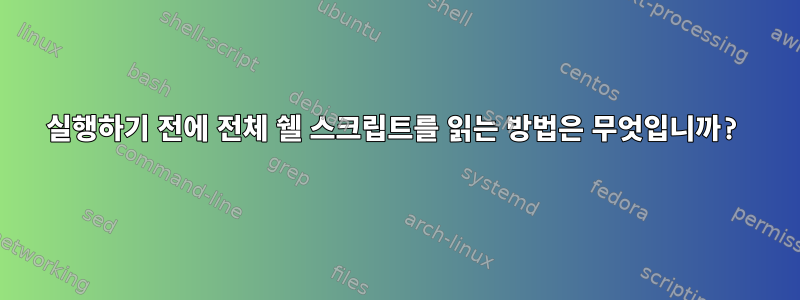 실행하기 전에 전체 쉘 스크립트를 읽는 방법은 무엇입니까?