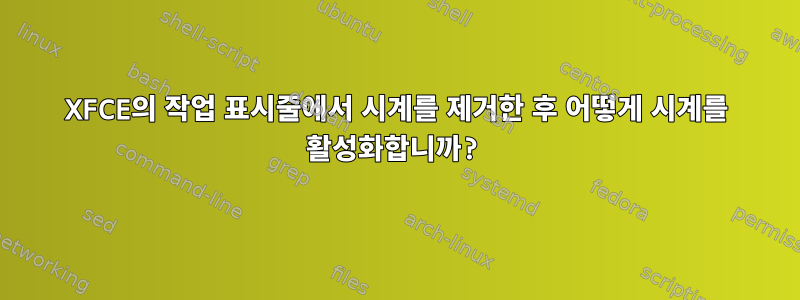 XFCE의 작업 표시줄에서 시계를 제거한 후 어떻게 시계를 활성화합니까?