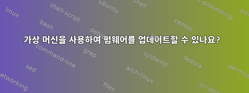 가상 머신을 사용하여 펌웨어를 업데이트할 수 있나요?