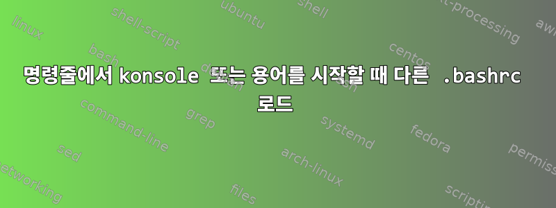 명령줄에서 konsole 또는 용어를 시작할 때 다른 .bashrc 로드