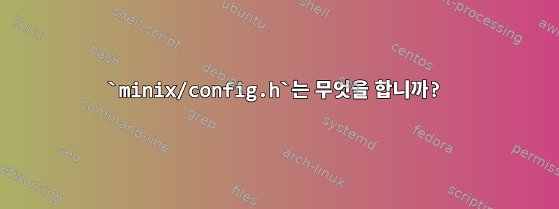 `minix/config.h`는 무엇을 합니까?