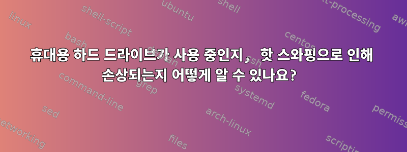 휴대용 하드 드라이브가 사용 중인지, 핫 스와핑으로 인해 손상되는지 어떻게 알 수 있나요?