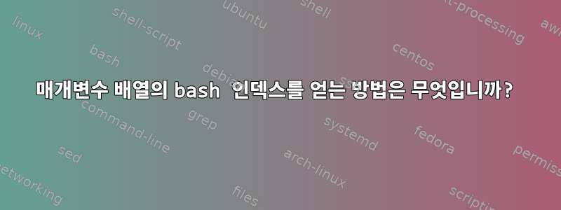 매개변수 배열의 bash 인덱스를 얻는 방법은 무엇입니까?