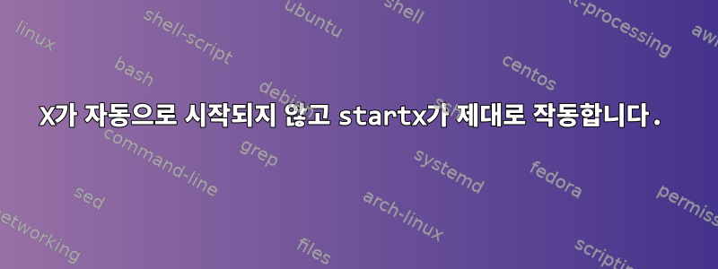 X가 자동으로 시작되지 않고 startx가 제대로 작동합니다.