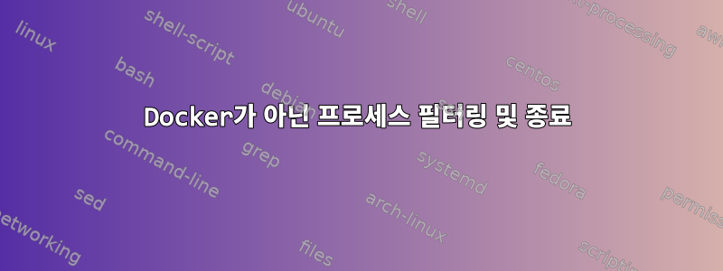 Docker가 아닌 프로세스 필터링 및 종료