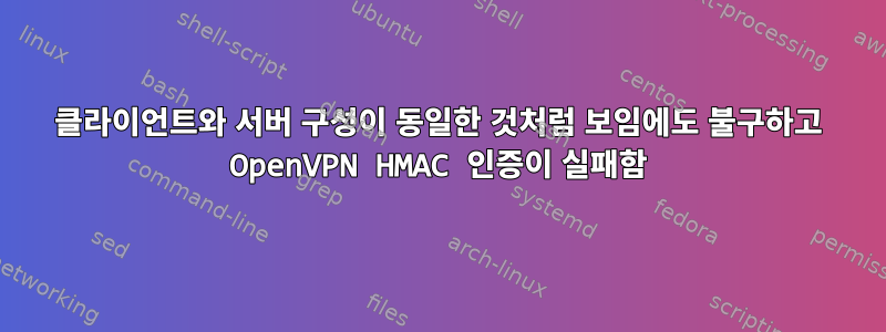 클라이언트와 서버 구성이 동일한 것처럼 보임에도 불구하고 OpenVPN HMAC 인증이 실패함