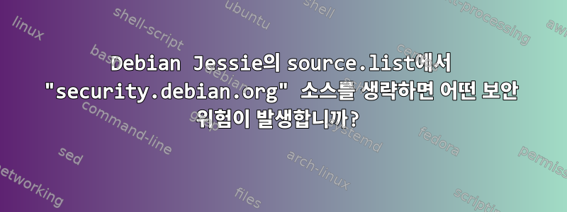 Debian Jessie의 source.list에서 "security.debian.org" 소스를 생략하면 어떤 보안 위험이 발생합니까?