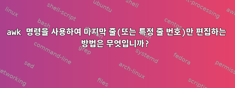 awk 명령을 사용하여 마지막 줄(또는 특정 줄 번호)만 편집하는 방법은 무엇입니까?