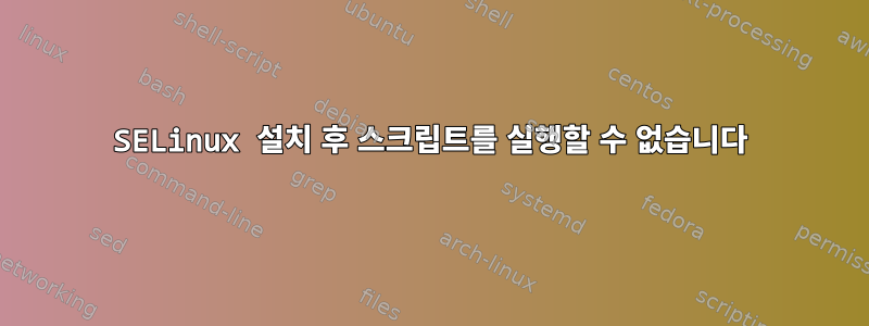 SELinux 설치 후 스크립트를 실행할 수 없습니다