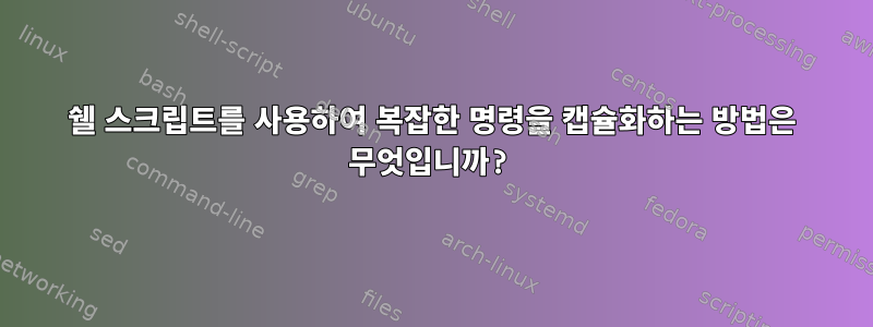 쉘 스크립트를 사용하여 복잡한 명령을 캡슐화하는 방법은 무엇입니까?