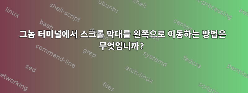 그놈 터미널에서 스크롤 막대를 왼쪽으로 이동하는 방법은 무엇입니까?