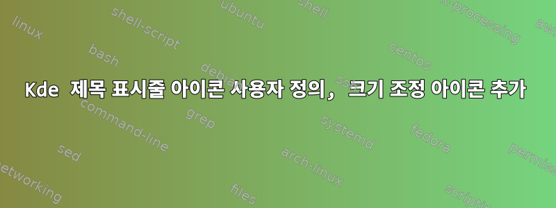 Kde 제목 표시줄 아이콘 사용자 정의, 크기 조정 아이콘 추가