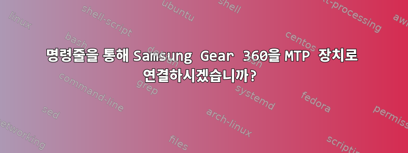 명령줄을 통해 Samsung Gear 360을 MTP 장치로 연결하시겠습니까?