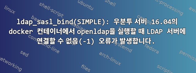 ldap_sasl_bind(SIMPLE): 우분투 서버 16.04의 docker 컨테이너에서 openldap을 실행할 때 LDAP 서버에 연결할 수 없음(-1) 오류가 발생합니다.