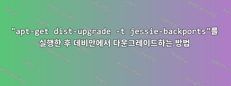 "apt-get dist-upgrade -t jessie-backports"를 실행한 후 데비안에서 다운그레이드하는 방법