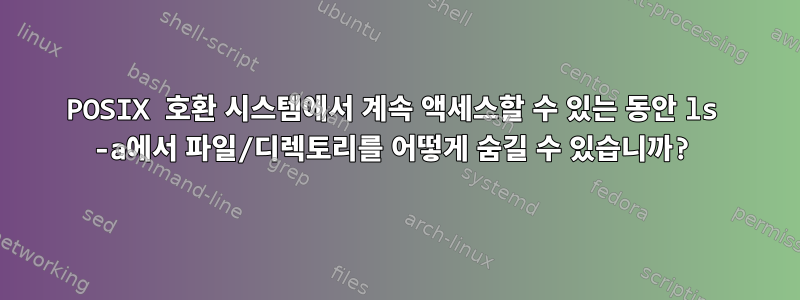 POSIX 호환 시스템에서 계속 액세스할 수 있는 동안 ls -a에서 파일/디렉토리를 어떻게 숨길 수 있습니까?