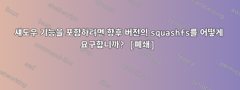 섀도우 기능을 포함하려면 향후 버전의 squashfs를 어떻게 요구합니까? [폐쇄]