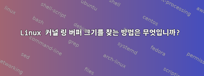 Linux 커널 링 버퍼 크기를 찾는 방법은 무엇입니까?