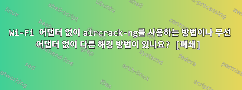 Wi-Fi 어댑터 없이 aircrack-ng를 사용하는 방법이나 무선 어댑터 없이 다른 해킹 방법이 있나요? [폐쇄]