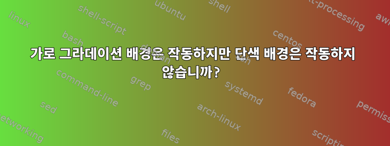 가로 그라데이션 배경은 작동하지만 단색 배경은 작동하지 않습니까?