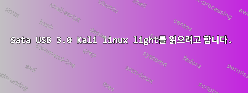 Sata USB 3.0 Kali linux light를 읽으려고 합니다.